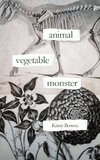 animal, vegetable, monster | Kristy Bowen