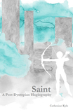 Saint:  A Post-Dystopian Hagiography  |  Catherine Kyle