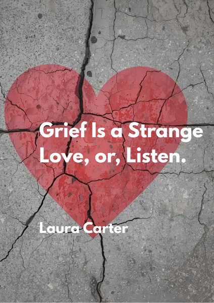 Grief is a Strange Love, or, Listen. | Laura Carter