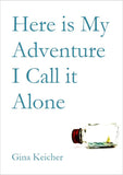 Here is My Adventure I Call it Alone  / Gina Keicher