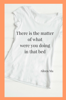 There is the matter of what were you doing in that bed |  Aileen Ma
