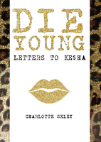 Die Young:  Letter to Ke$ha | Charlotte Seley