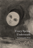 Every Spring Underneath | Rachel Franklin Wood